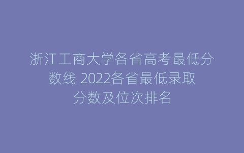 浙江工商大学各省高考最低分数线 2022各省最低录取分数及位次排名