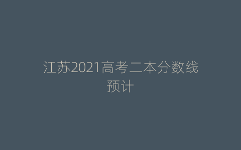 江苏2021高考二本分数线预计